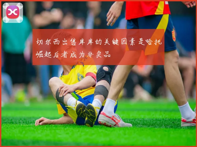 切尔西出售库库的关键因素是哈托崛起后者成为非卖品