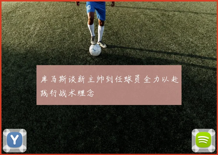 库马斯谈新主帅到任球员全力以赴践行战术理念