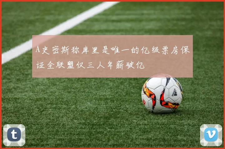 A史密斯称库里是唯一的亿级票房保证全联盟仅三人年薪破亿